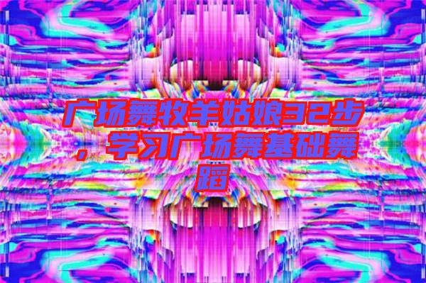 廣場舞牧羊姑娘32步，學(xué)習(xí)廣場舞基礎(chǔ)舞蹈