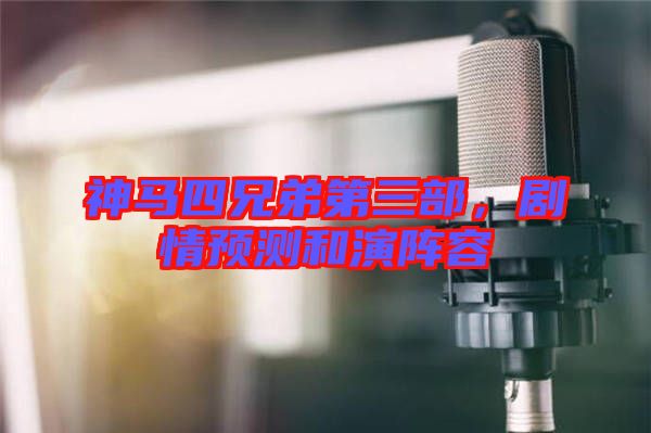 神馬四兄弟第三部，劇情預(yù)測和演陣容