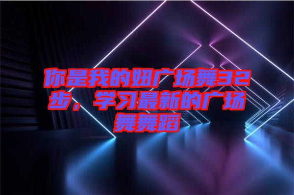 你是我的妞廣場舞32步，學習最新的廣場舞舞蹈