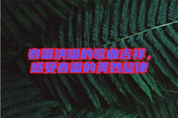 春雷演唱的歌曲吉祥，感受春雷的美妙旋律