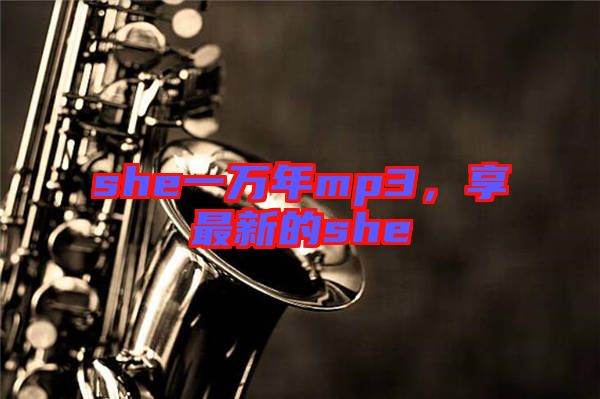 she一萬年mp3，享最新的she