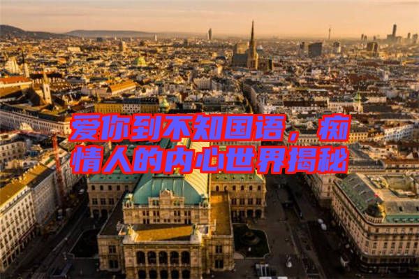 愛你到不知國語，癡情人的內(nèi)心世界揭秘