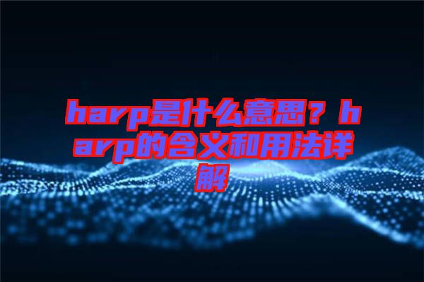 harp是什么意思？harp的含義和用法詳解