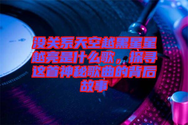 沒關(guān)系天空越黑星星越亮是什么歌，探尋這首神秘歌曲的背后故事