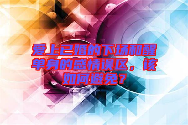 愛(ài)上已婚的下場(chǎng)和醒單身的感情誤區(qū)，該如何避免？