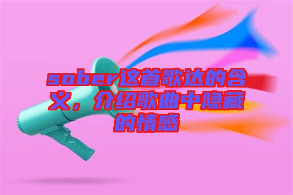 sober這首歌達的含義，介紹歌曲中隱藏的情感