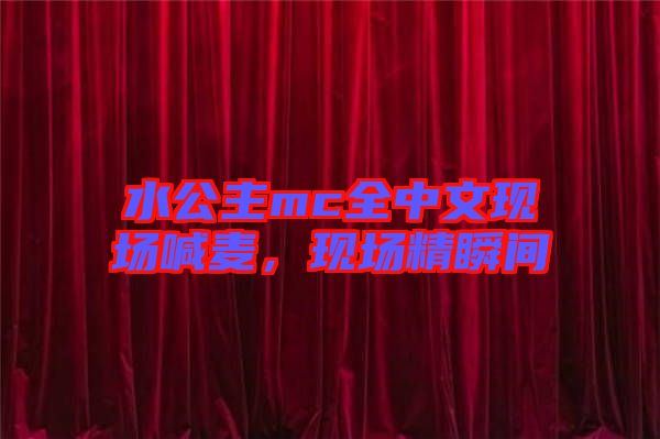 水公主mc全中文現(xiàn)場喊麥，現(xiàn)場精瞬間