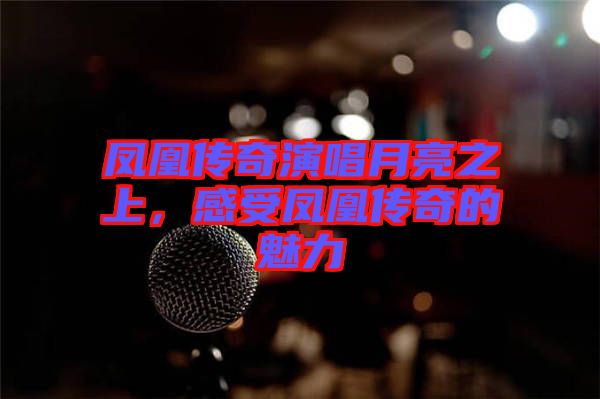 鳳凰傳奇演唱月亮之上，感受鳳凰傳奇的魅力