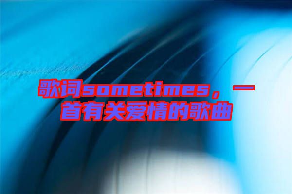 歌詞sometimes，一首有關(guān)愛情的歌曲