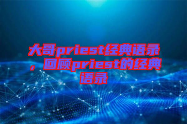 大哥priest經(jīng)典語錄，回顧priest的經(jīng)典語錄