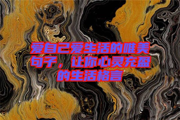 愛(ài)自己愛(ài)生活的唯美句子，讓你心靈充盈的生活格言