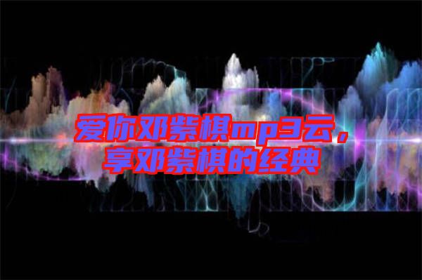 愛(ài)你鄧紫棋mp3云，享鄧紫棋的經(jīng)典