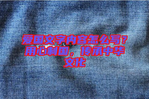 愛國(guó)文字內(nèi)容怎么寫？用心制國(guó)，傳承中華文化