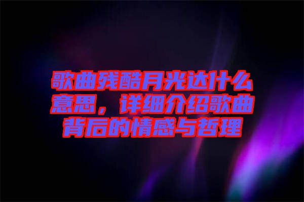 歌曲殘酷月光達(dá)什么意思，詳細(xì)介紹歌曲背后的情感與哲理