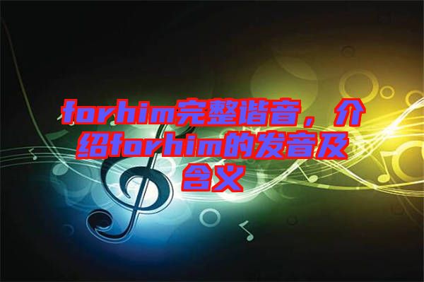 forhim完整諧音，介紹forhim的發(fā)音及含義
