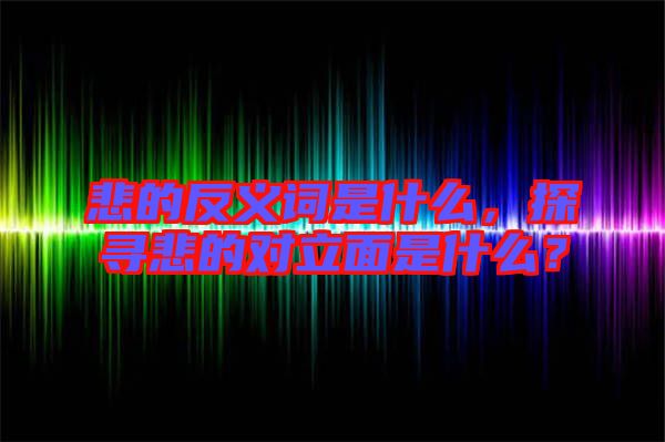 悲的反義詞是什么，探尋悲的對(duì)立面是什么？