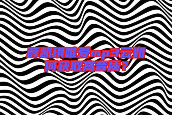 薛凱琪唯愛mp3云如何獲取高音質(zhì)？