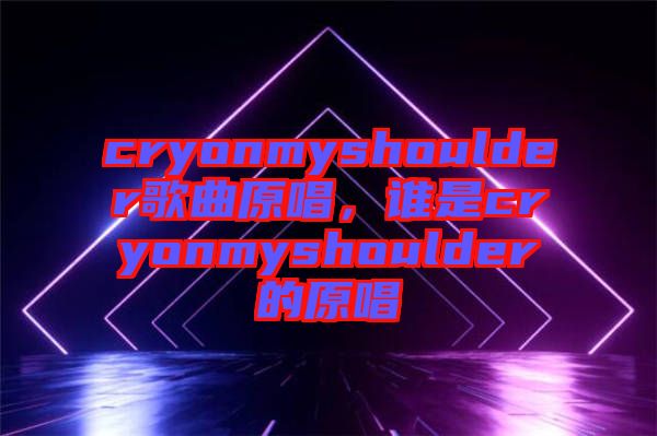 cryonmyshoulder歌曲原唱，誰是cryonmyshoulder的原唱