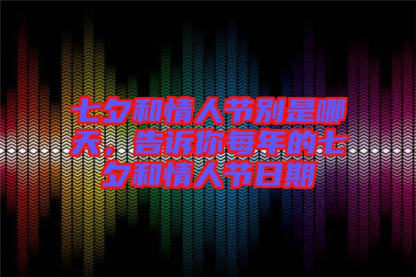 七夕和情人節(jié)別是哪天，告訴你每年的七夕和情人節(jié)日期