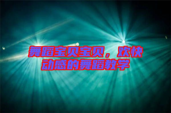 舞蹈寶貝寶貝，歡快動(dòng)感的舞蹈教學(xué)