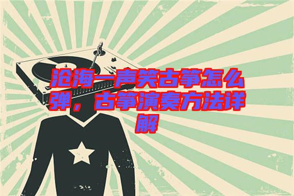 滄海一聲笑古箏怎么彈，古箏演奏方法詳解