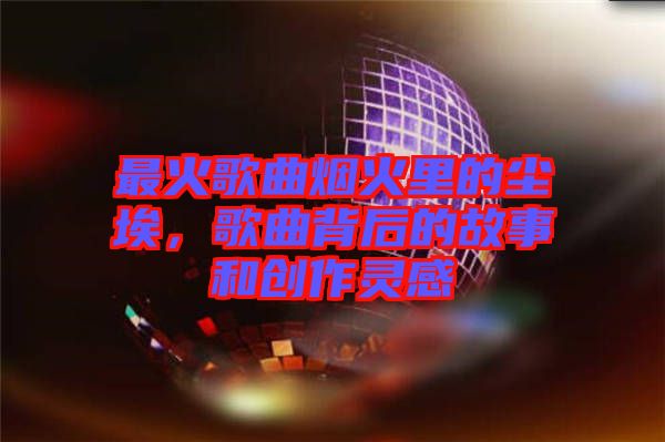 最火歌曲煙火里的塵埃，歌曲背后的故事和創(chuàng)作靈感