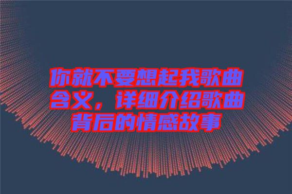 你就不要想起我歌曲含義，詳細(xì)介紹歌曲背后的情感故事