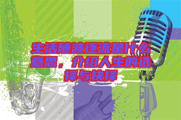 生活隨波逐流是什么意思，介紹人生的選擇與抉擇