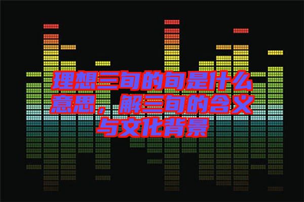 理想三旬的旬是什么意思，解三旬的含義與文化背景