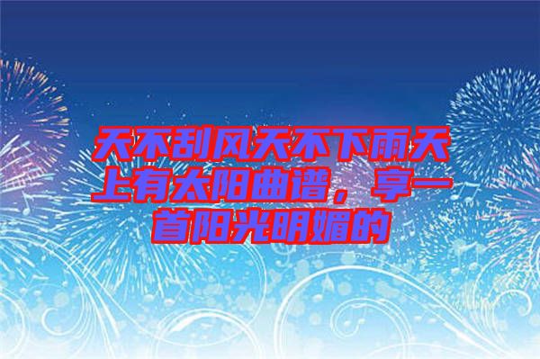 天不刮風(fēng)天不下雨天上有太陽曲譜，享一首陽光明媚的