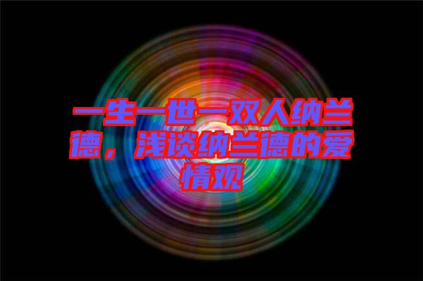 一生一世一雙人納蘭德，淺談納蘭德的愛(ài)情觀