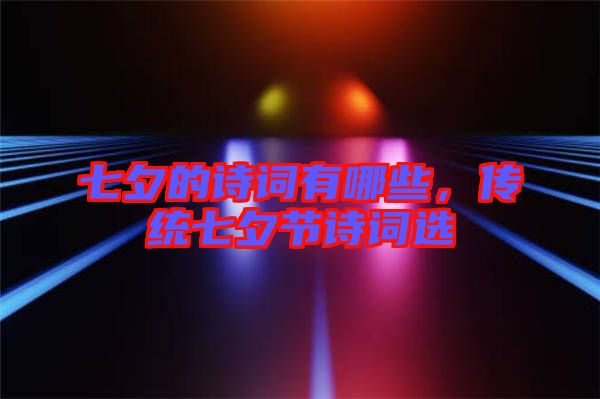 七夕的詩詞有哪些，傳統(tǒng)七夕節(jié)詩詞選