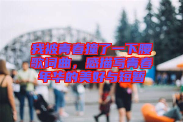 我被青春撞了一下腰歌詞曲，感描寫(xiě)青春年華的美好與短暫