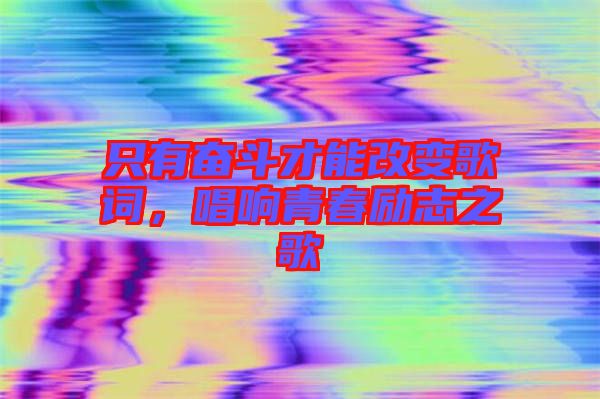 只有奮斗才能改變歌詞，唱響青春勵志之歌