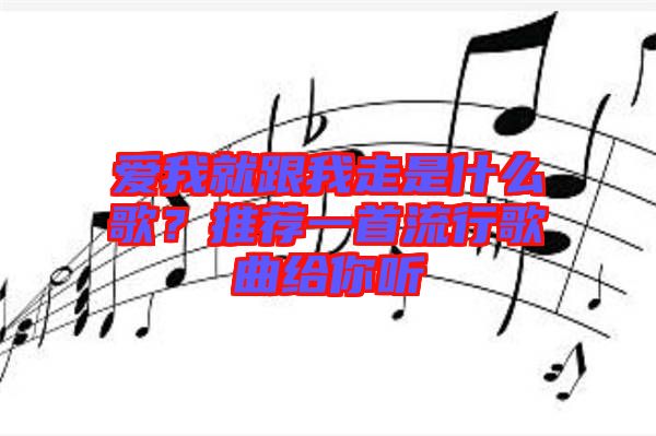 愛我就跟我走是什么歌？推薦一首流行歌曲給你聽
