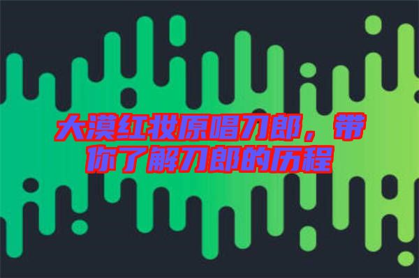 大漠紅妝原唱刀郎，帶你了解刀郎的歷程