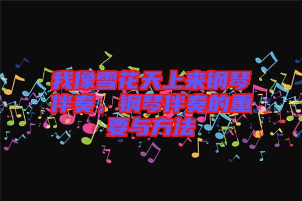 我像雪花天上來鋼琴伴奏，鋼琴伴奏的重要與方法