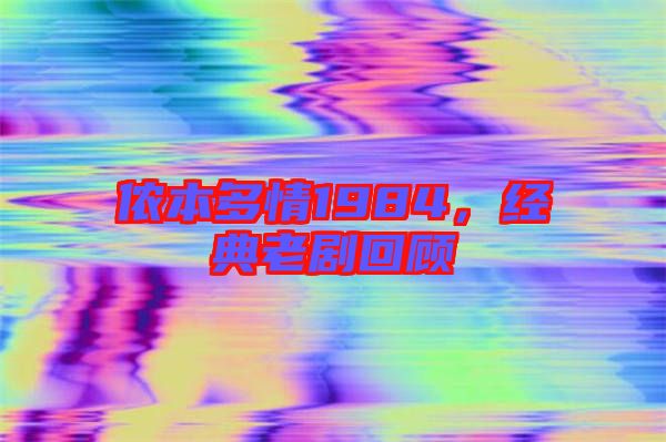 儂本多情1984，經(jīng)典老劇回顧