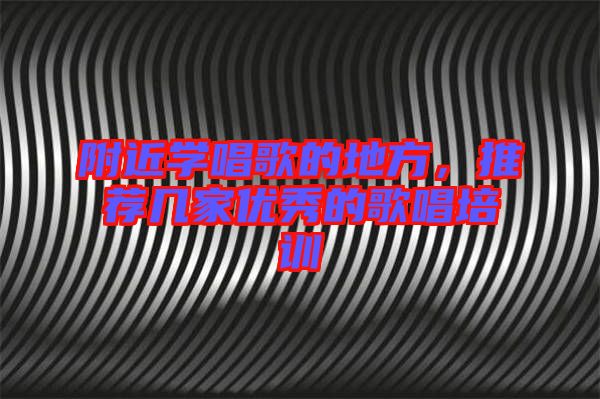附近學(xué)唱歌的地方，推薦幾家優(yōu)秀的歌唱培訓(xùn)