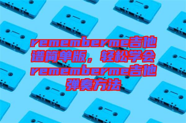 rememberme吉他譜簡單版，輕松學(xué)會rememberme吉他彈奏方法