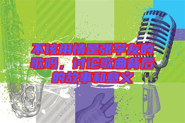 不該用情是張學友的歌嗎，討論歌曲背后的故事和意義
