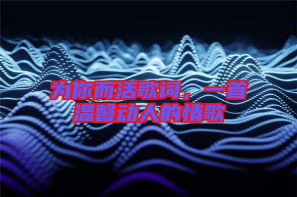 為你而活歌詞，一首溫馨動(dòng)人的情歌