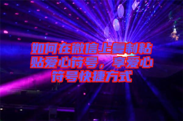 如何在微信上復(fù)制粘貼愛(ài)心符號(hào)，享愛(ài)心符號(hào)快捷方式