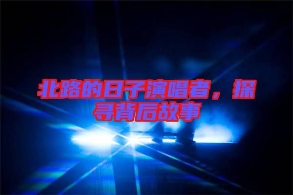 北路的日子演唱者，探尋背后故事