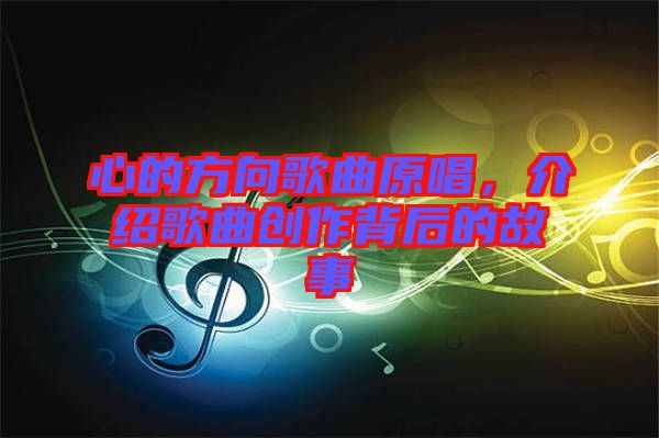 心的方向歌曲原唱，介紹歌曲創(chuàng)作背后的故事