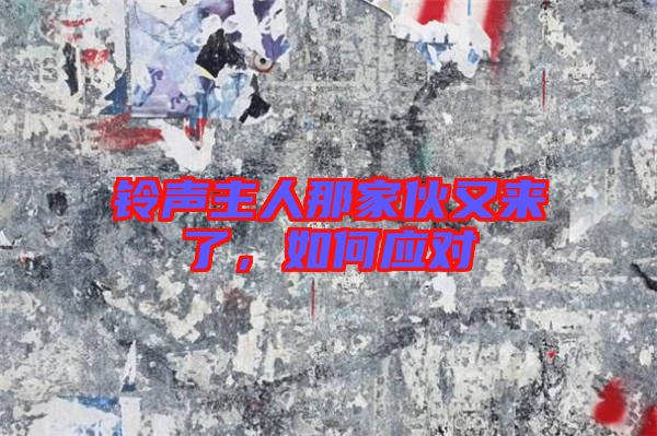 鈴聲主人那家伙又來(lái)了，如何應(yīng)對(duì)