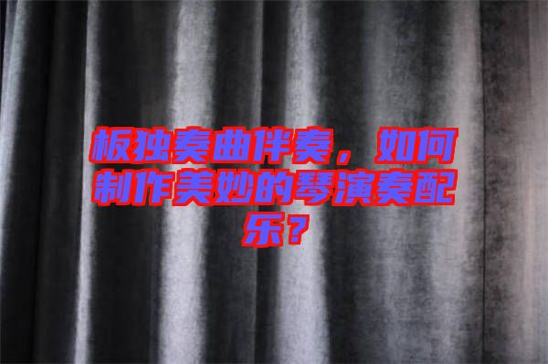 板獨(dú)奏曲伴奏，如何制作美妙的琴演奏配樂(lè)？