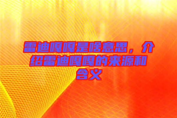 雷迪嘎嘎是啥意思，介紹雷迪嘎嘎的來源和含義