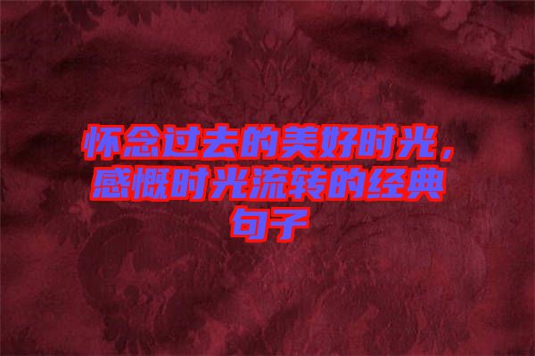 懷念過去的美好時光，感慨時光流轉(zhuǎn)的經(jīng)典句子