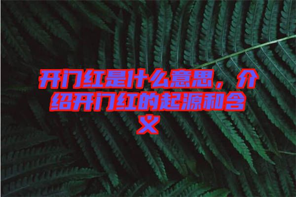 開(kāi)門(mén)紅是什么意思，介紹開(kāi)門(mén)紅的起源和含義